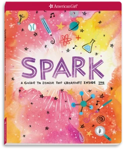 American Girl Spark: A Guide To Ignite The Creativity Inside You Ages 8+